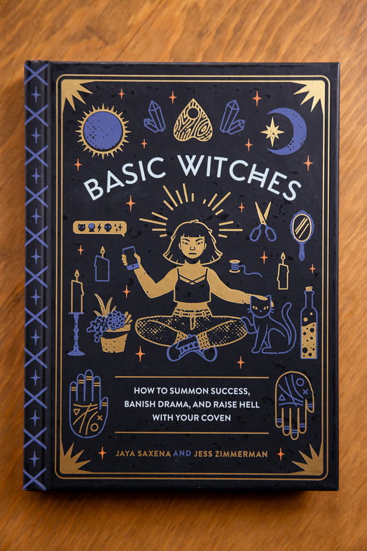 Basic Witches: How to Summon Success, Banish Drama, and Raise Hell with Your Coven by Jaya Saxena and Jess Zimmerman