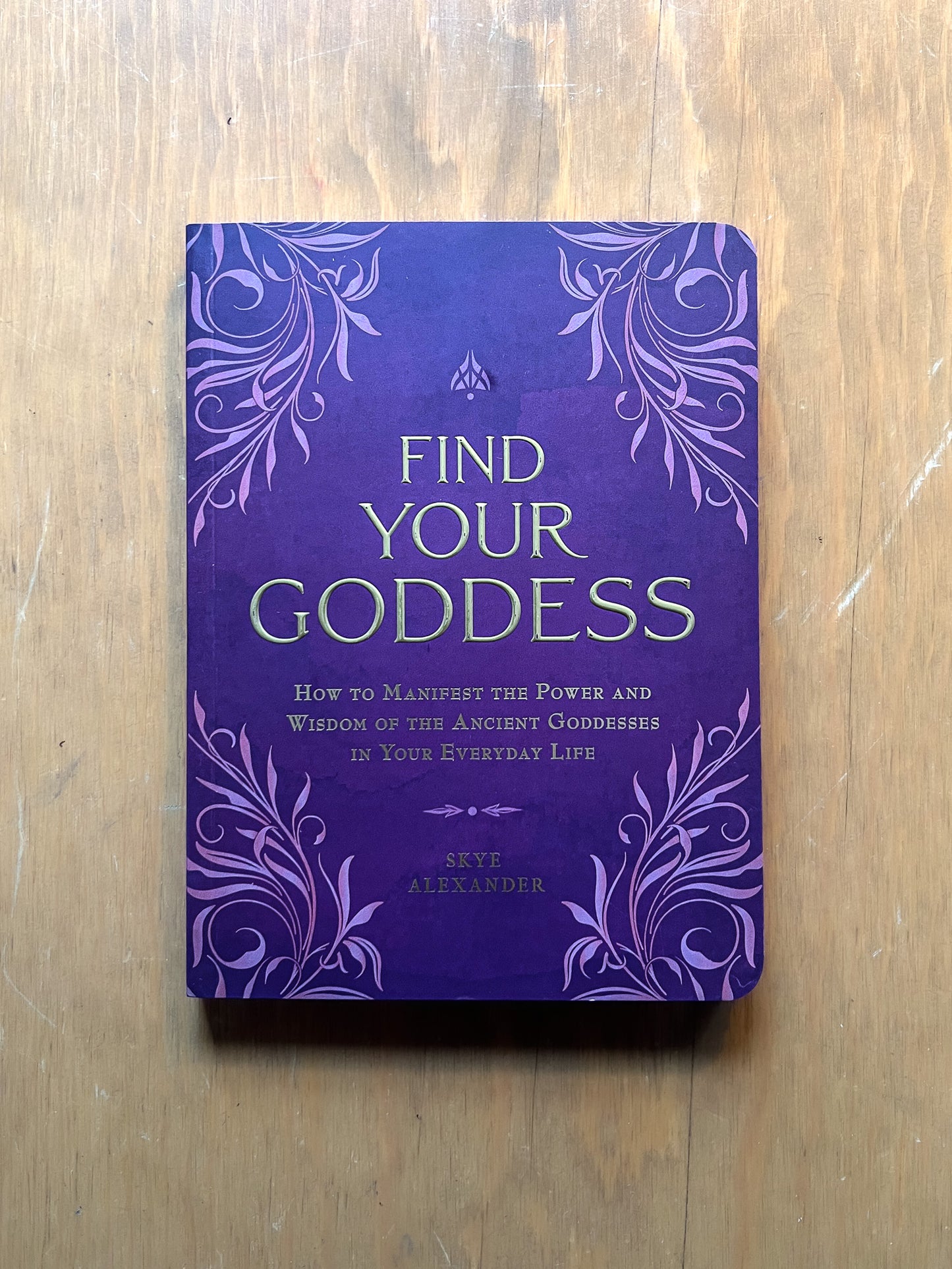 Find Your Goddess: How to Manifest the Power and Wisdom of the Ancient Goddesses in Your Everyday Life by Skye Alexander