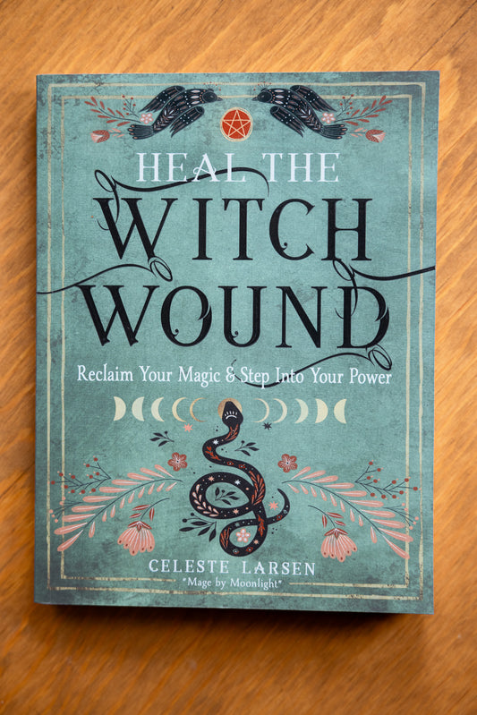 Heal The Witch Wound: Reclaim Your Magic and Step Into Your Power by Celeste Larsen