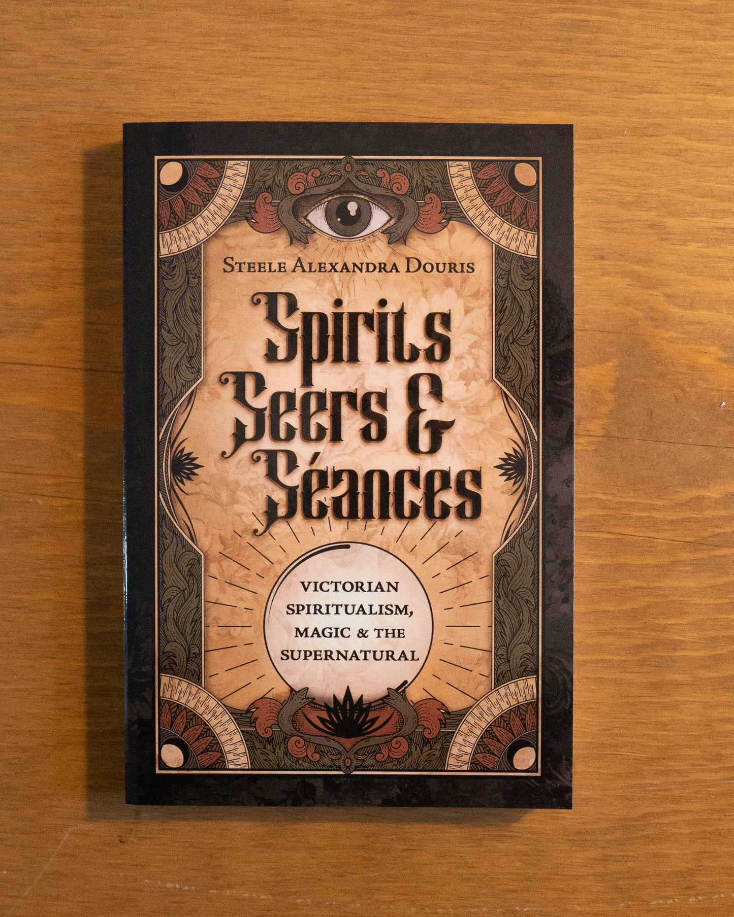 Spirits Seers & Seances: Victorian Spiritualism Magic & the Supernatural by Steele Alexandra Douris